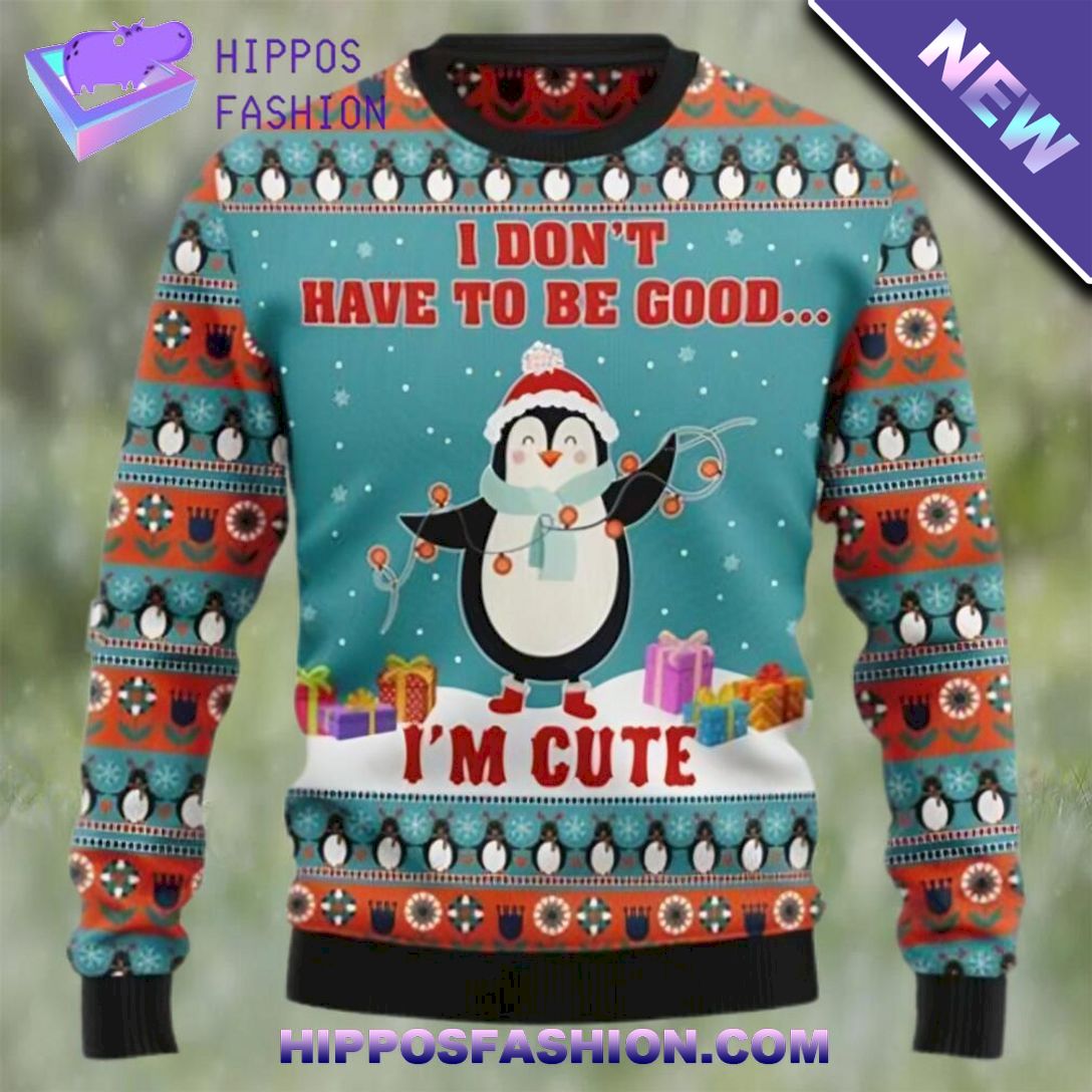 penguins i dont have to be good im cute christmas sweater X.jpg