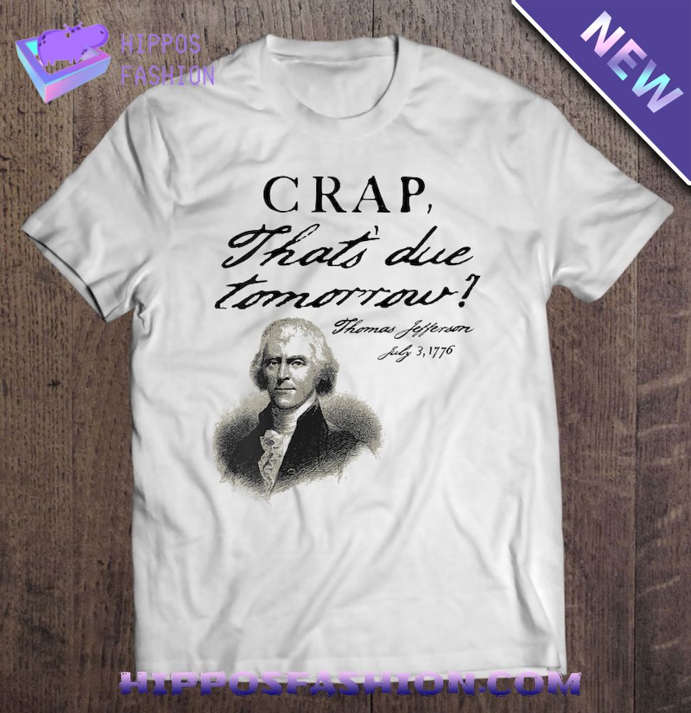 Crap That’s Due Tomorrow Thomas Jefferson Funny July 4Th Shirt