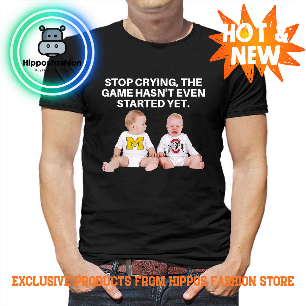 Stop Crying, The Game Hasn’t Even Started Yet Michigan Ohiostate T Shirt