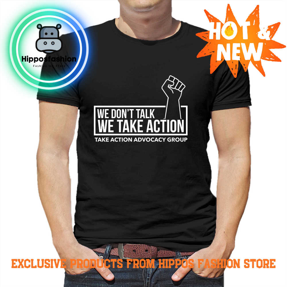 We Don't Talk We Take Action T Shirt