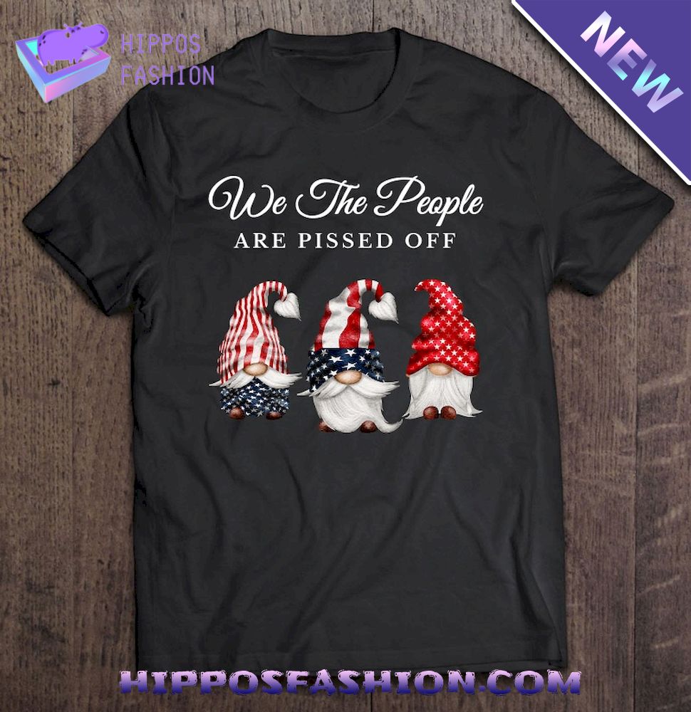 We The People Are Pissed Off Patriot Gnomes Usa Freedom Shirt