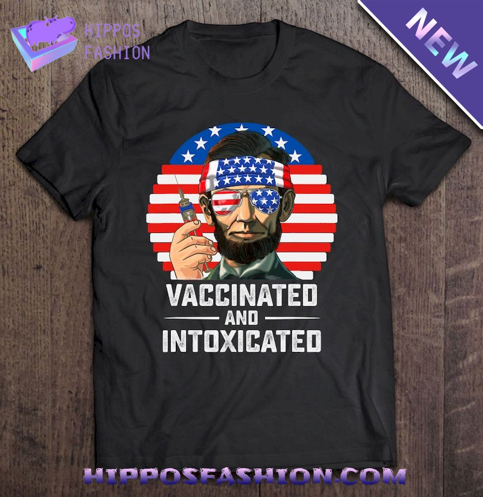 4Th Of July 2021 Vaccinated Intoxicated Usa Flag Abe Lincoln Shirt