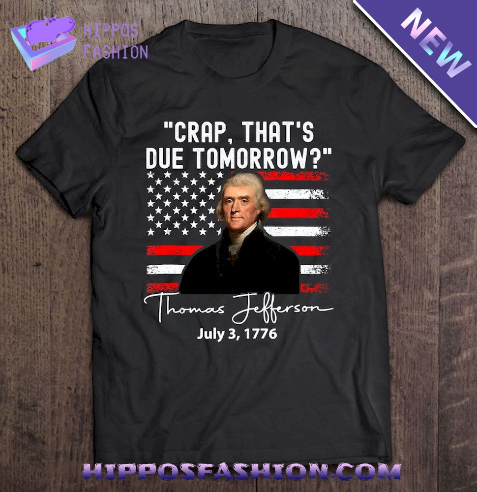 Crap That’s Due Tomorrow Thomas Jefferson 4Th Of July Shirt