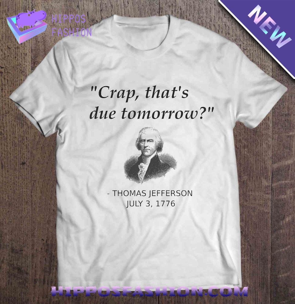 Crap That’s Due Tomorrow Thomas Jefferson July 3 1776 Shirt