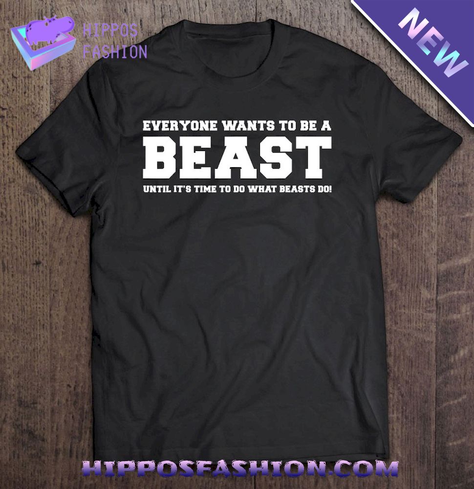 Everyone Wants To Be A Beast shirt