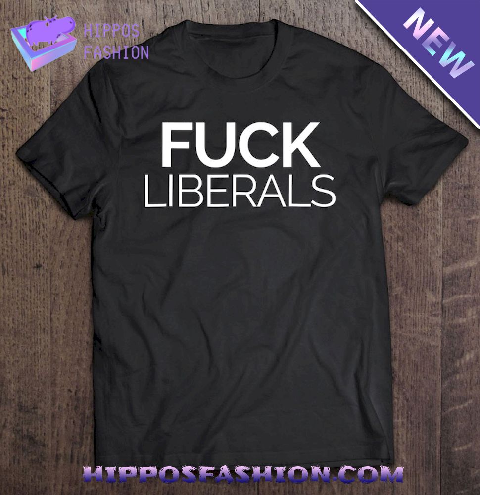 Fuck Liberals Protest Democrats And The Left Shirt