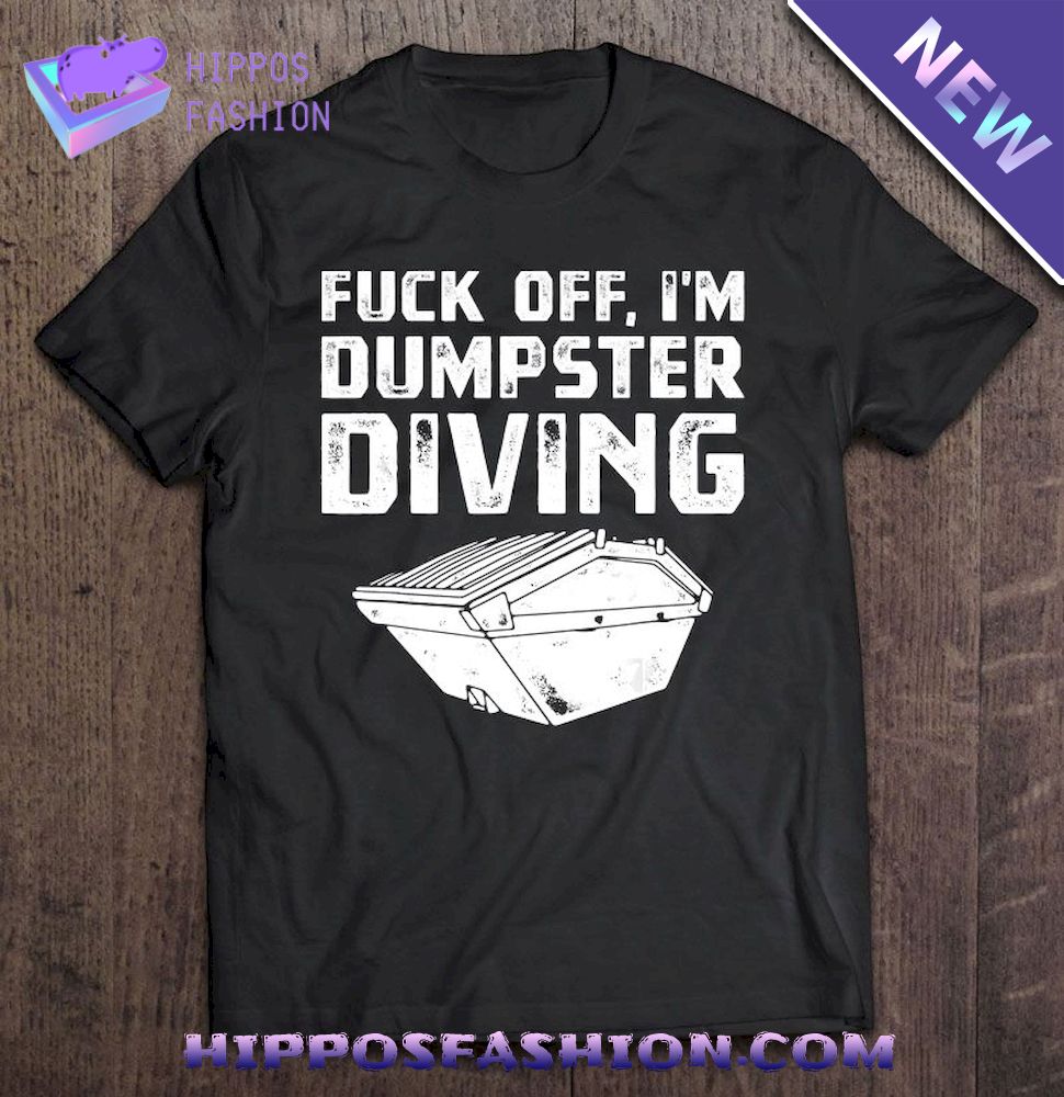 Fuck Off I’m Dumpster Diving Shirt