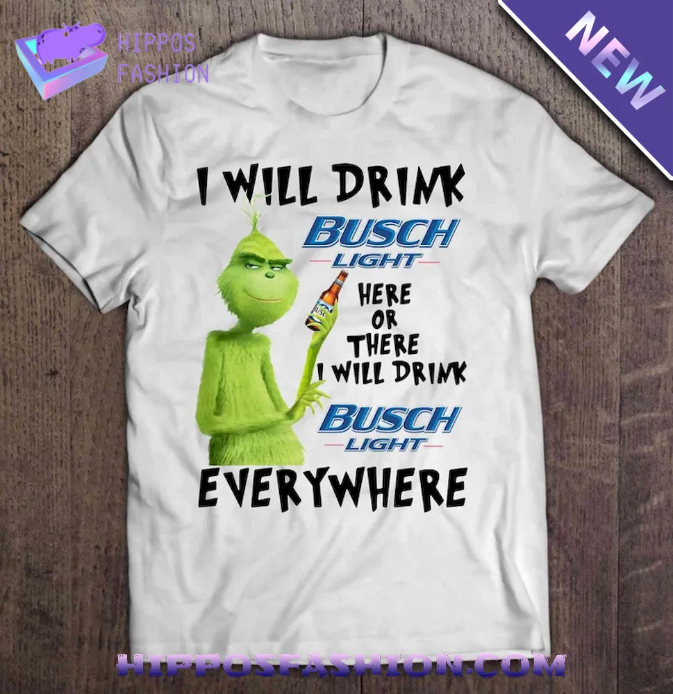 I Will Drink Busch Light Here Or There I Will Drink Busch Light Everywhere Grinch Version Shirt