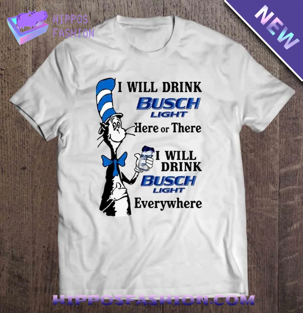 I Will Drink Busch Light Here Or There I Will Drink Busch Light Everywhere Shirt