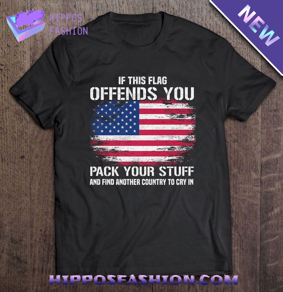 If This Flag Offends You Pack Your Stuff And Find Another Country To Cry In American Flag Shirt