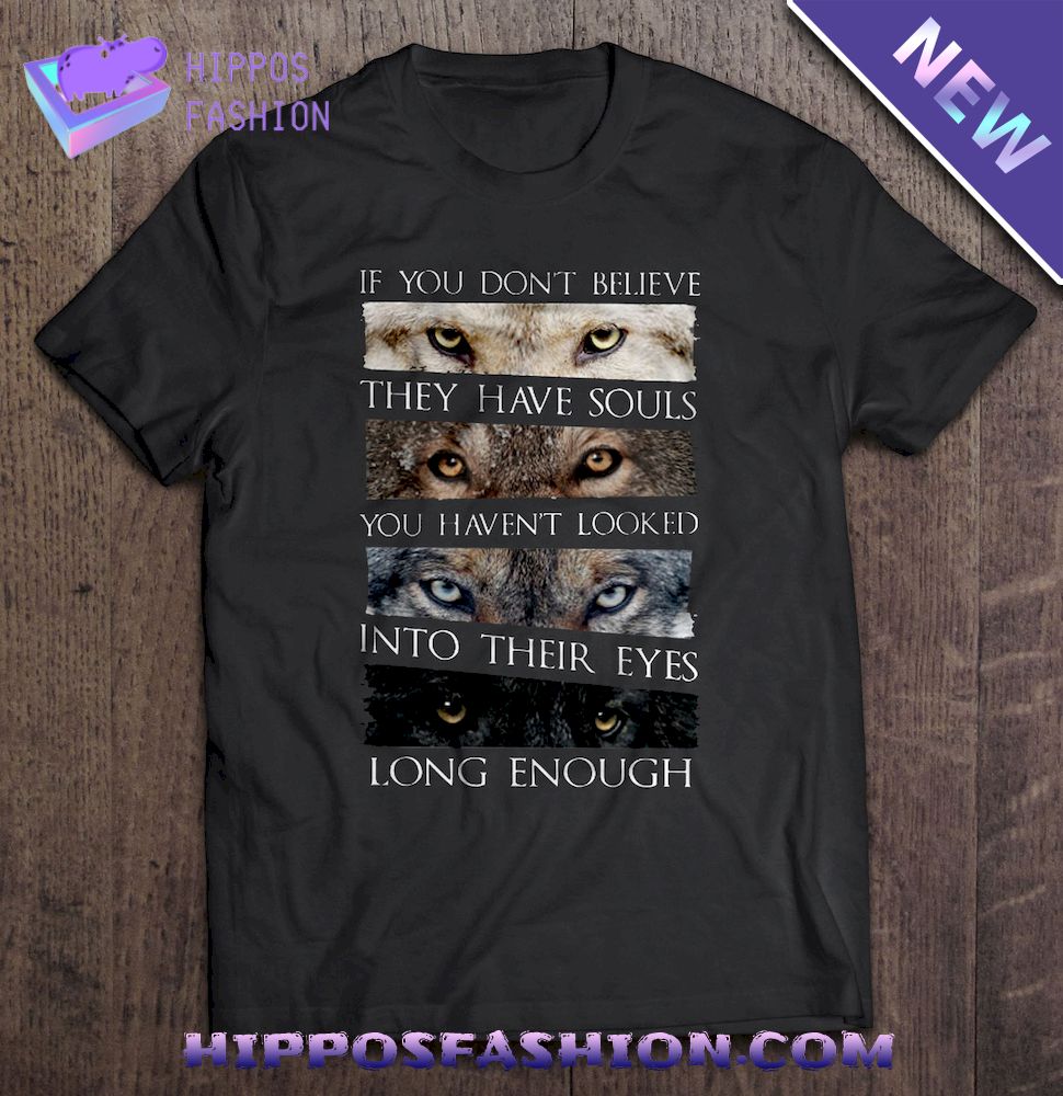 If You Don’t Belive They Have Souls You Havent Looked Into Their Eyes Long Enough Eyes Wolf Shirt