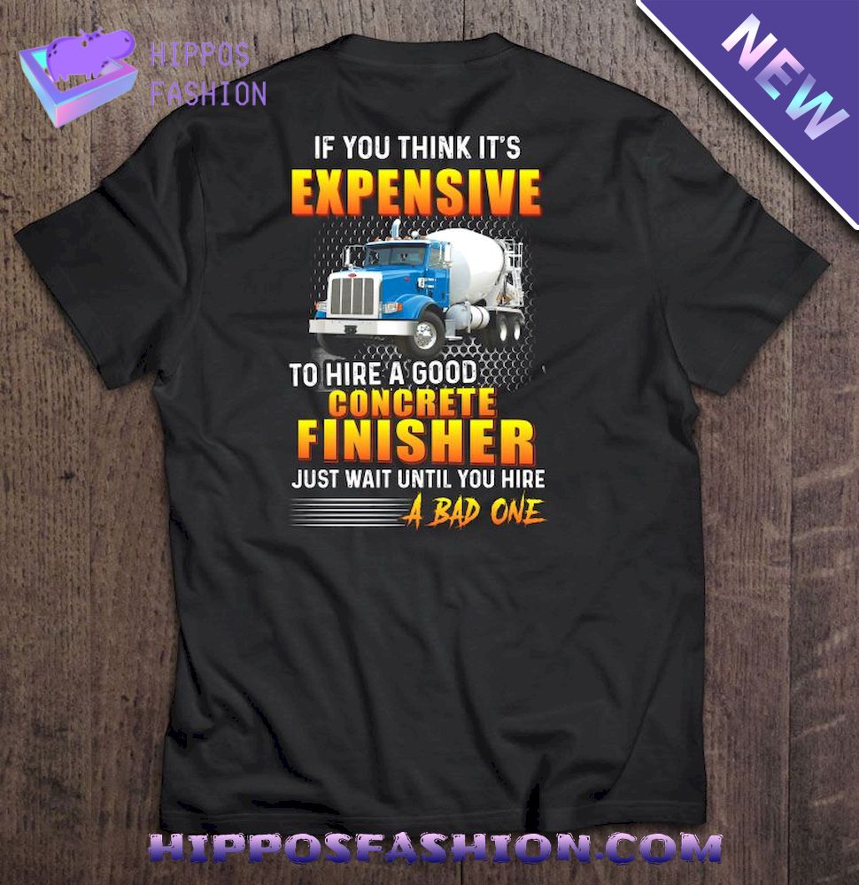 If You Think It’s Expensive To Hire A Good Concrete Finisher Just Wait Until You Hire A Bad One Shirt