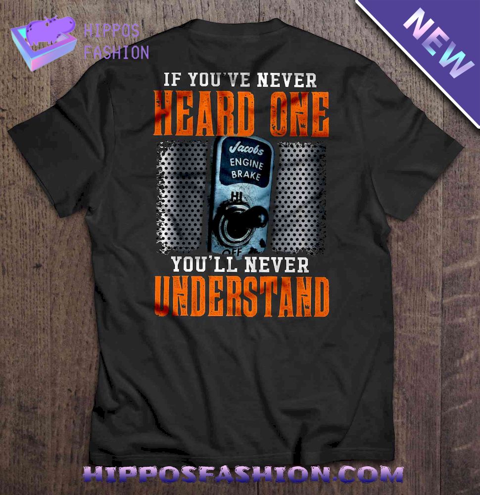 If You’ve Never Heard One You’ll Never Understand Jacobs Engine Brake Version2 Shirt