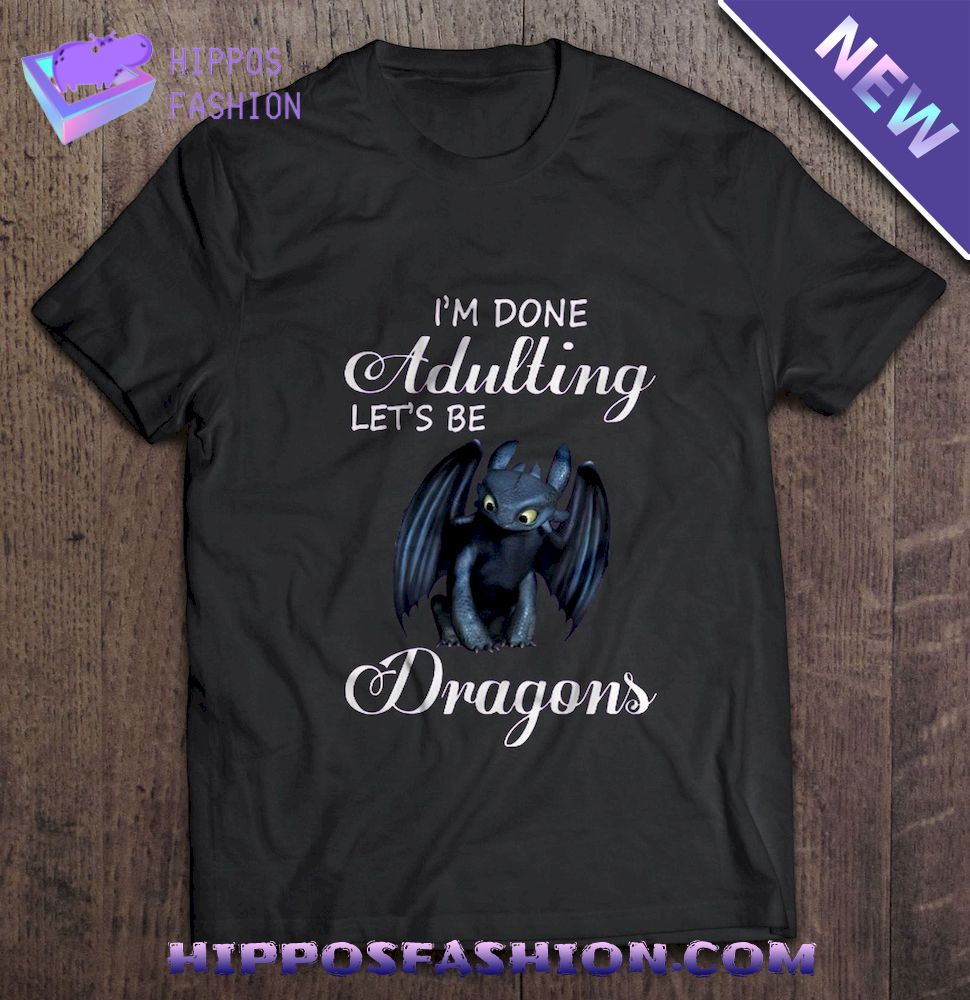 I’m Done Adulting Let’s Be Dragons – Toothless Black Version Shirt