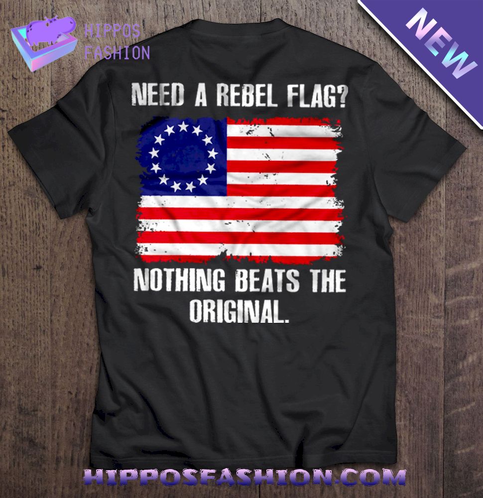 Need A Rebel Flag Nothing Beats The Original Shirt