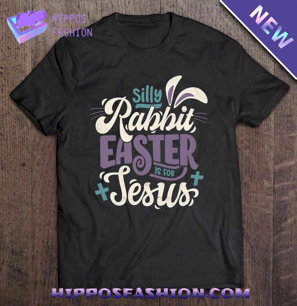 Silly Rabbit Easter Is For Jesus Happy Easter Shirt