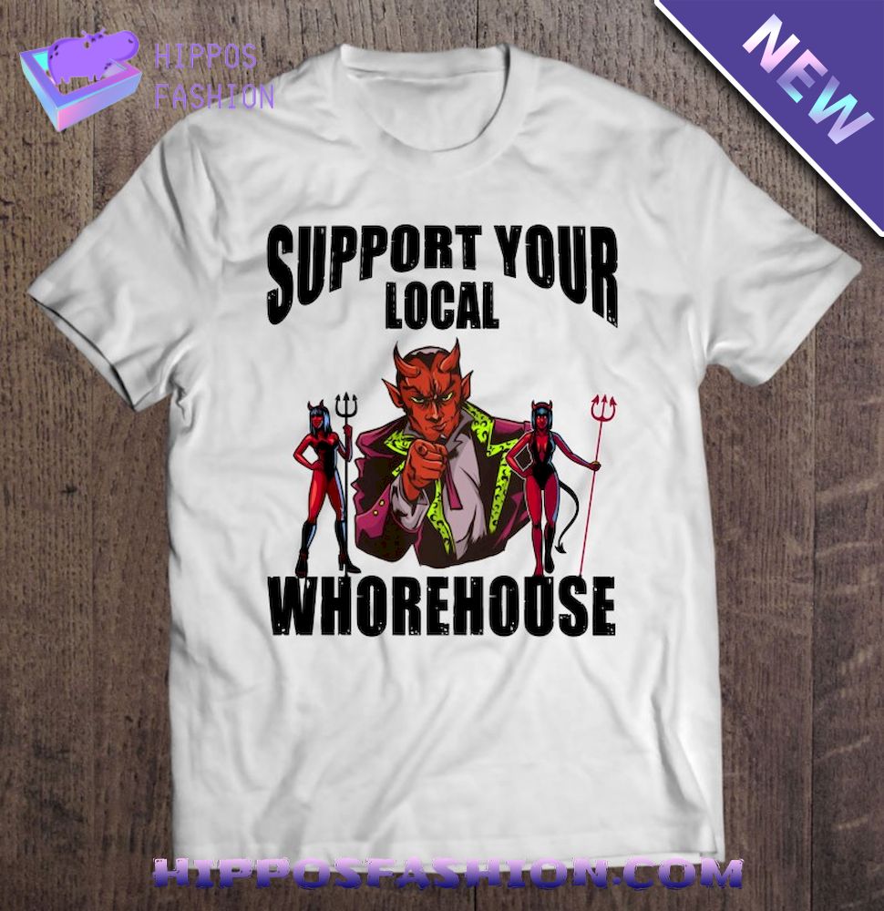Support Your Local Whorehouse Sarcastic Shirt